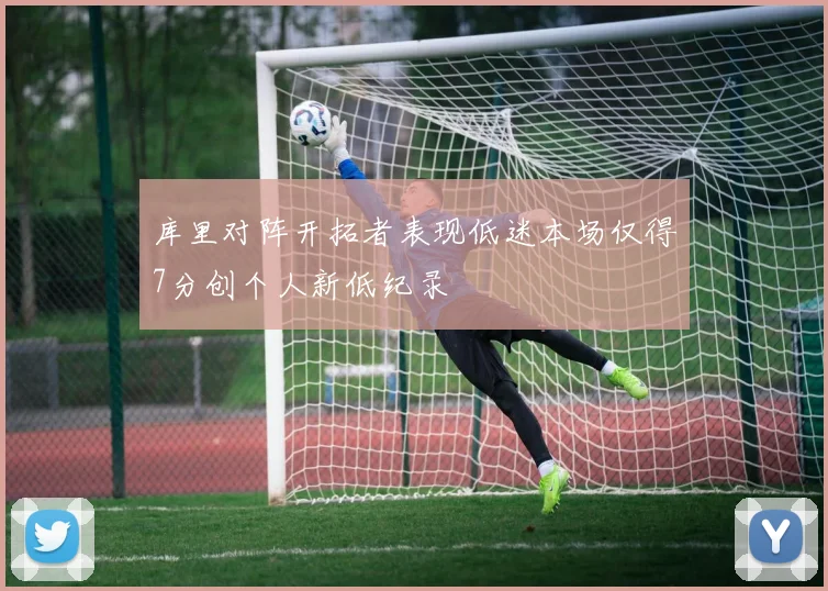 库里对阵开拓者表现低迷本场仅得7分创个人新低纪录