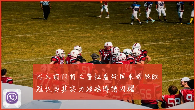 尤文前门将兰普拉看好国米晋级欧冠认为其实力超越博德闪耀