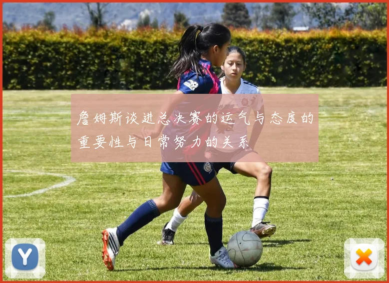 詹姆斯谈进总决赛的运气与态度的重要性与日常努力的关系