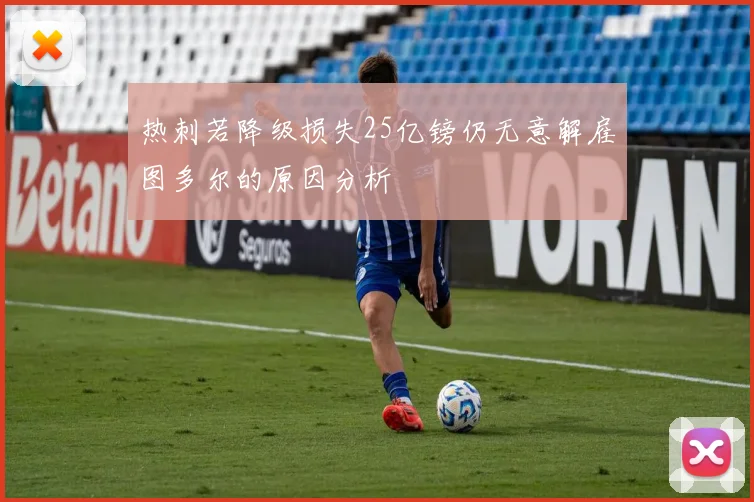 热刺若降级损失25亿镑仍无意解雇图多尔的原因分析