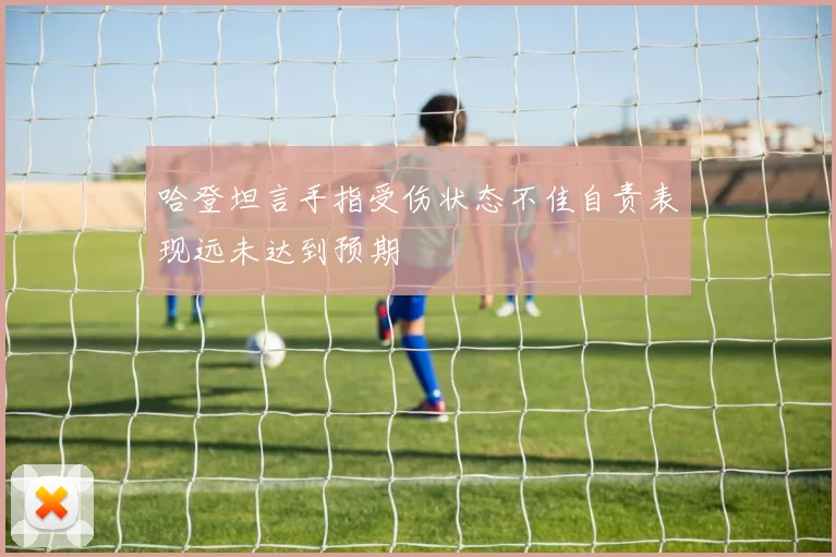 哈登坦言手指受伤状态不佳自责表现远未达到预期