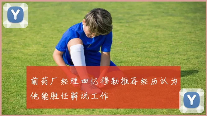 前药厂经理回忆穆勒推荐经历认为他能胜任解说工作