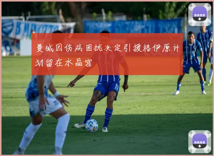 曼城因伤病困扰决定引援格伊原计划留在水晶宫