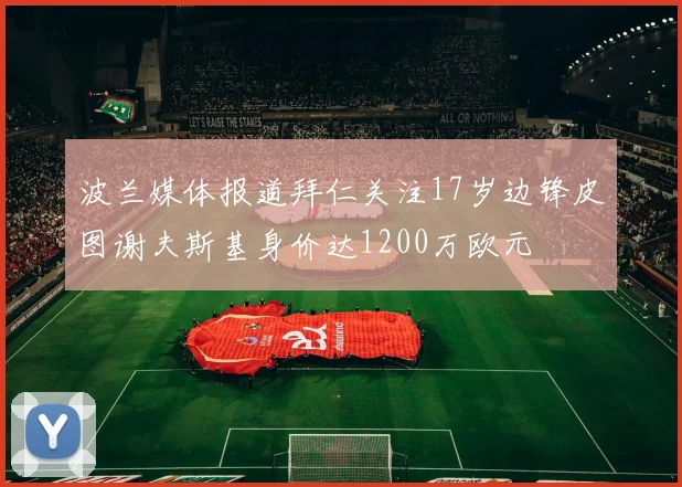 波兰媒体报道拜仁关注17岁边锋皮图谢夫斯基身价达1200万欧元