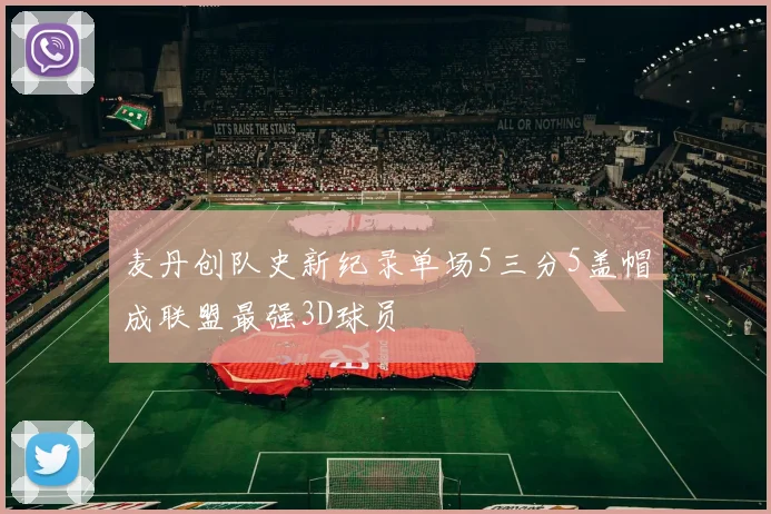 麦丹创队史新纪录单场5三分5盖帽成联盟最强3D球员