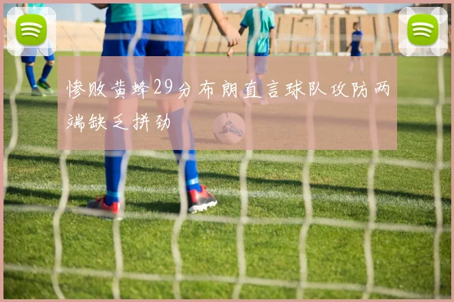 惨败黄蜂29分布朗直言球队攻防两端缺乏拼劲