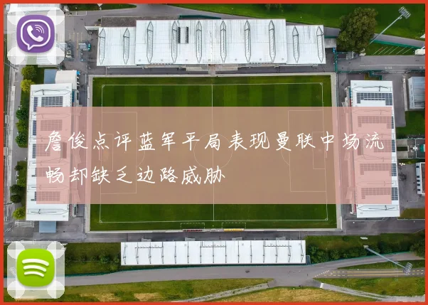 詹俊点评蓝军平局表现曼联中场流畅却缺乏边路威胁