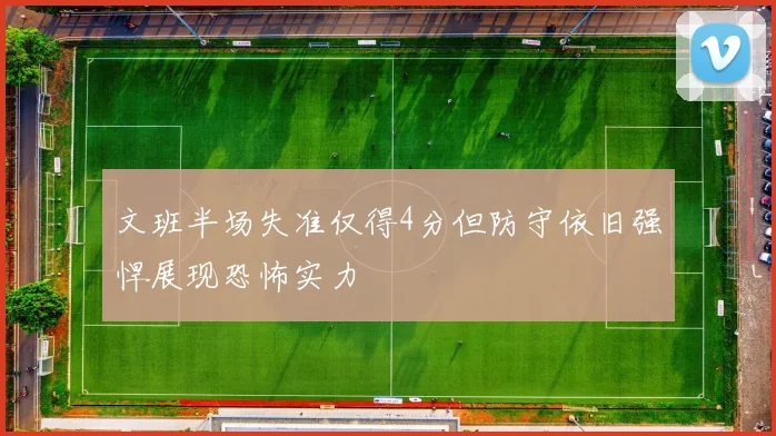 文班半场失准仅得4分但防守依旧强悍展现恐怖实力