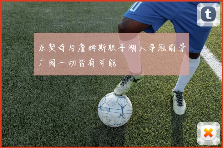 东契奇与詹姆斯联手湖人争冠前景广阔一切皆有可能