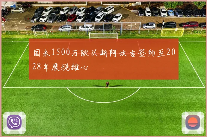国米1500万欧买断阿坎吉签约至2028年展现雄心