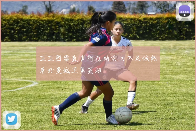 亚亚图雷直言阿森纳实力不足依然看好曼城卫冕英超