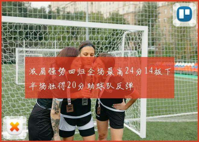 浓眉强势回归全场最高24分14板下半场独得20分助球队反弹