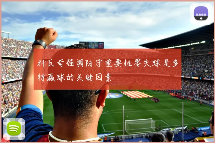 科瓦奇强调防守重要性零失球是多特赢球的关键因素