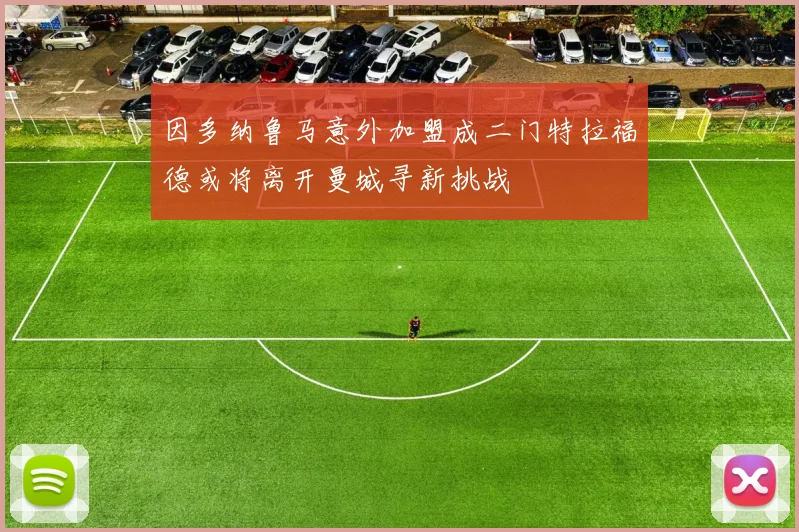因多纳鲁马意外加盟成二门特拉福德或将离开曼城寻新挑战